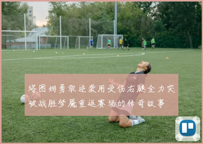 塔图姆勇敢逆袭用受伤右腿全力突破战胜梦魇重返赛场的传奇故事