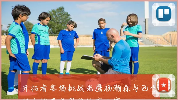 开拓者客场挑战老鹰杨瀚森与西索科出战罗威因伤缺席比赛