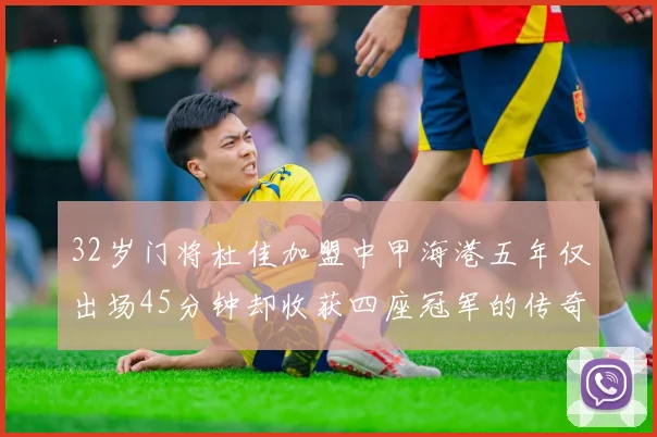 32岁门将杜佳加盟中甲海港五年仅出场45分钟却收获四座冠军的传奇经历