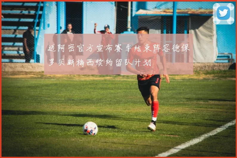 迈阿密官方宣布赛季结束阵容德保罗买断梅西续约留队计划