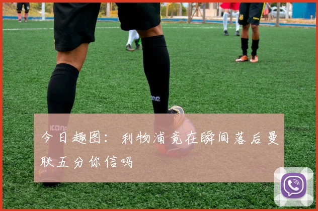今日趣图：利物浦竟在瞬间落后曼联五分你信吗