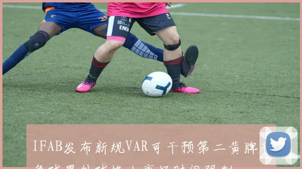 IFAB发布新规VAR可干预第二黄牌和角球界外球换人离场时间限制