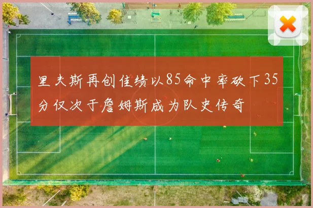 里夫斯再创佳绩以85命中率砍下35分仅次于詹姆斯成为队史传奇