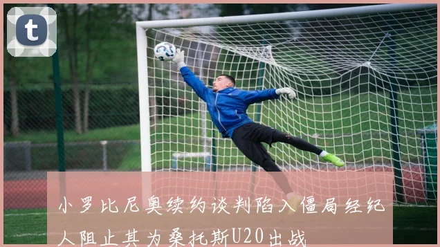 小罗比尼奥续约谈判陷入僵局经纪人阻止其为桑托斯U20出战