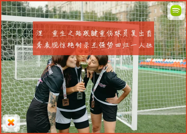 涅槃重生之路跟腱重伤球员复出首秀表现惊艳耐杀王强势回归一人独得30分以上