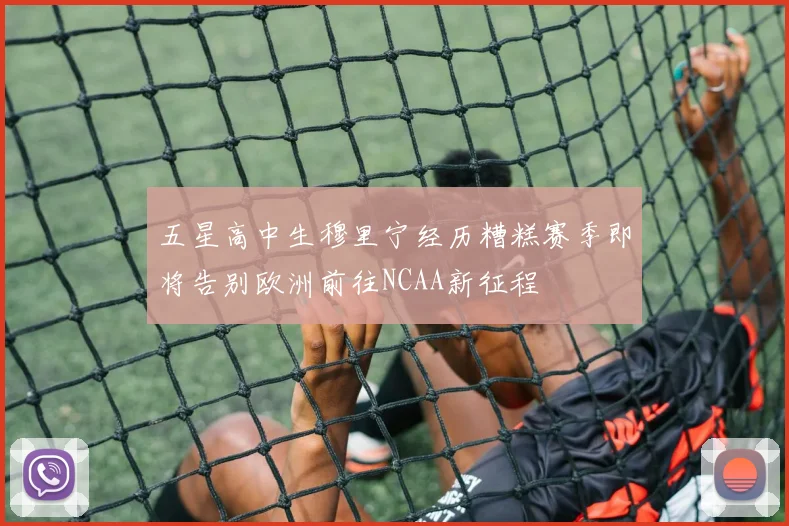 五星高中生穆里宁经历糟糕赛季即将告别欧洲前往NCAA新征程