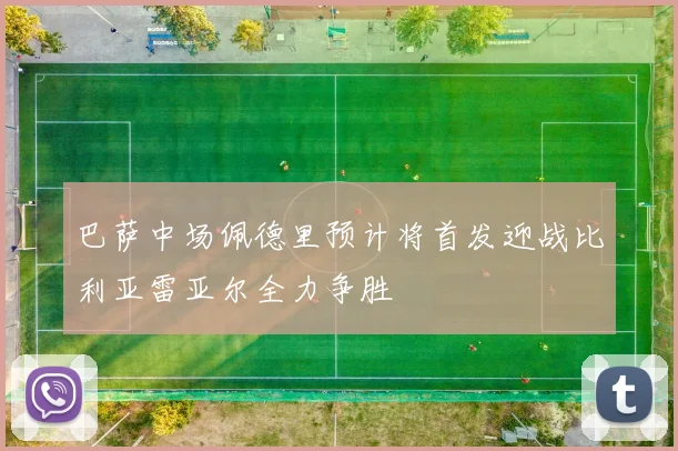 巴萨中场佩德里预计将首发迎战比利亚雷亚尔全力争胜