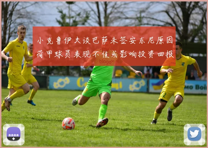 小克鲁伊夫谈巴萨未签安东尼原因荷甲球员表现不佳或影响投资回报