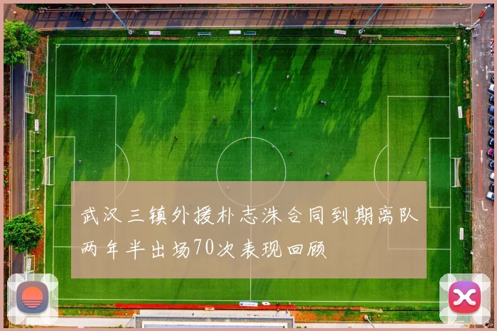 武汉三镇外援朴志洙合同到期离队两年半出场70次表现回顾