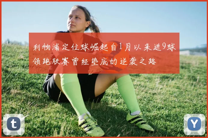 利物浦定位球崛起自1月以来进9球领跑联赛曾经垫底的逆袭之路