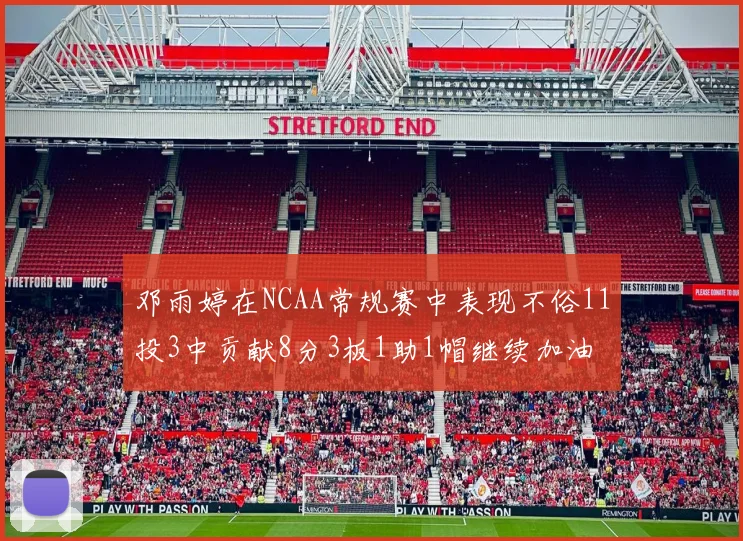 邓雨婷在NCAA常规赛中表现不俗11投3中贡献8分3板1助1帽继续加油